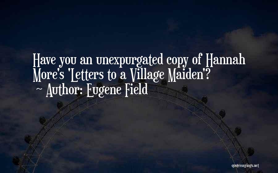Eugene Field Quotes: Have You An Unexpurgated Copy Of Hannah More's 'letters To A Village Maiden'?