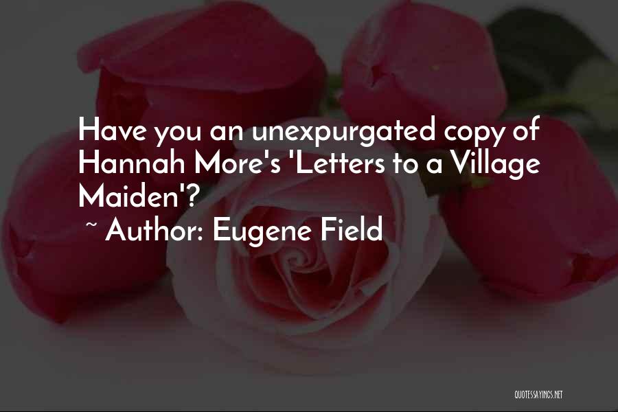 Eugene Field Quotes: Have You An Unexpurgated Copy Of Hannah More's 'letters To A Village Maiden'?