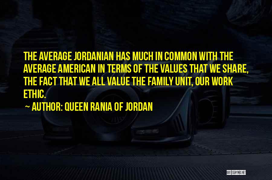 Queen Rania Of Jordan Quotes: The Average Jordanian Has Much In Common With The Average American In Terms Of The Values That We Share, The