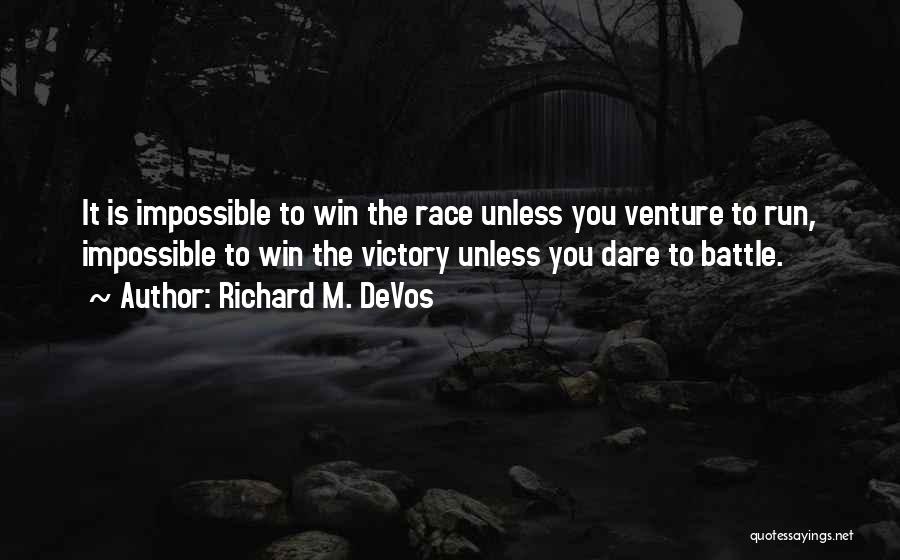 Richard M. DeVos Quotes: It Is Impossible To Win The Race Unless You Venture To Run, Impossible To Win The Victory Unless You Dare