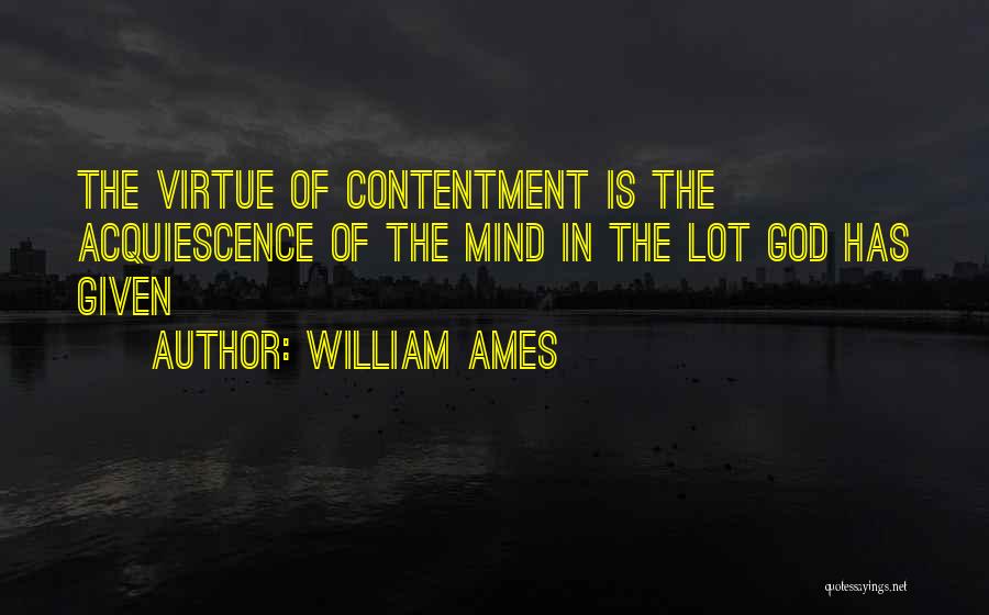 William Ames Quotes: The Virtue Of Contentment Is The Acquiescence Of The Mind In The Lot God Has Given