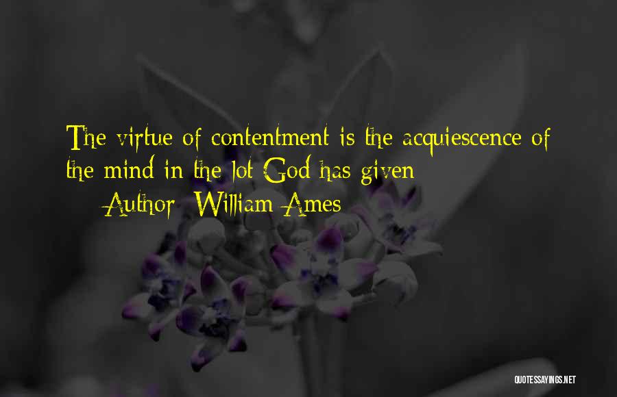 William Ames Quotes: The Virtue Of Contentment Is The Acquiescence Of The Mind In The Lot God Has Given