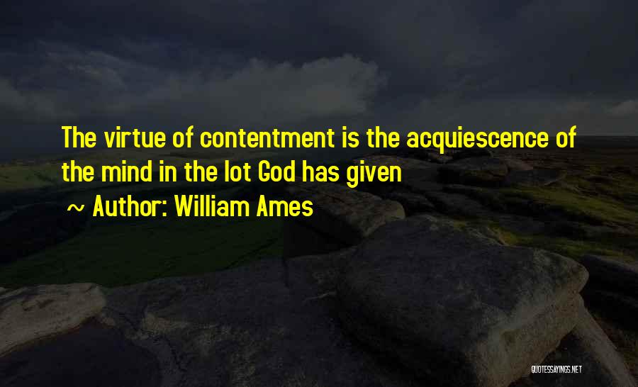 William Ames Quotes: The Virtue Of Contentment Is The Acquiescence Of The Mind In The Lot God Has Given