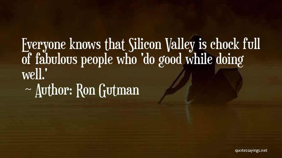 Ron Gutman Quotes: Everyone Knows That Silicon Valley Is Chock Full Of Fabulous People Who 'do Good While Doing Well.'
