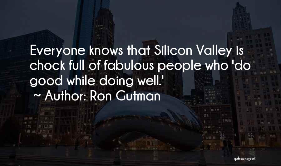 Ron Gutman Quotes: Everyone Knows That Silicon Valley Is Chock Full Of Fabulous People Who 'do Good While Doing Well.'