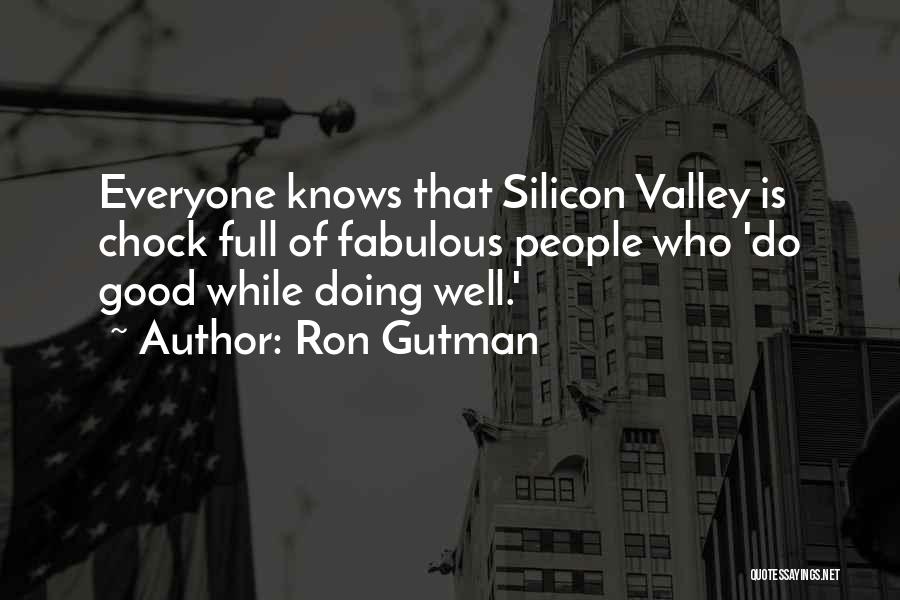 Ron Gutman Quotes: Everyone Knows That Silicon Valley Is Chock Full Of Fabulous People Who 'do Good While Doing Well.'