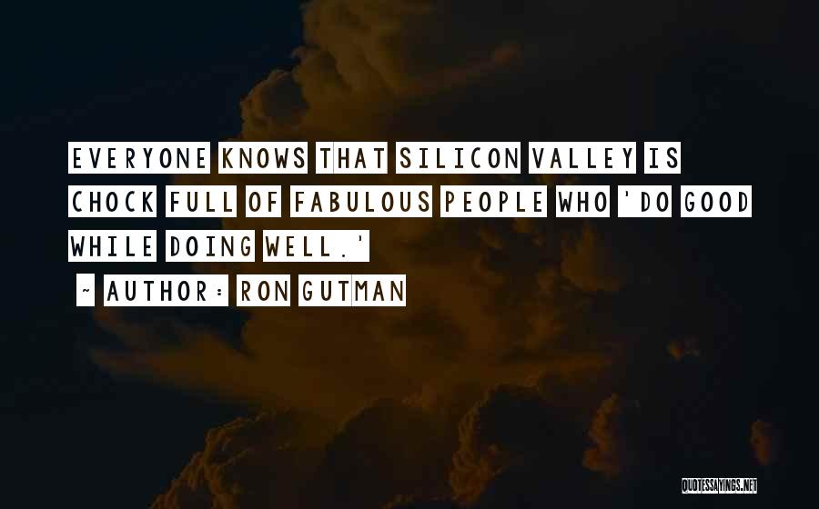 Ron Gutman Quotes: Everyone Knows That Silicon Valley Is Chock Full Of Fabulous People Who 'do Good While Doing Well.'
