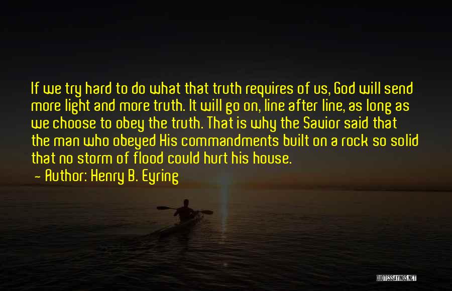 Henry B. Eyring Quotes: If We Try Hard To Do What That Truth Requires Of Us, God Will Send More Light And More Truth.