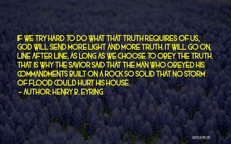 Henry B. Eyring Quotes: If We Try Hard To Do What That Truth Requires Of Us, God Will Send More Light And More Truth.
