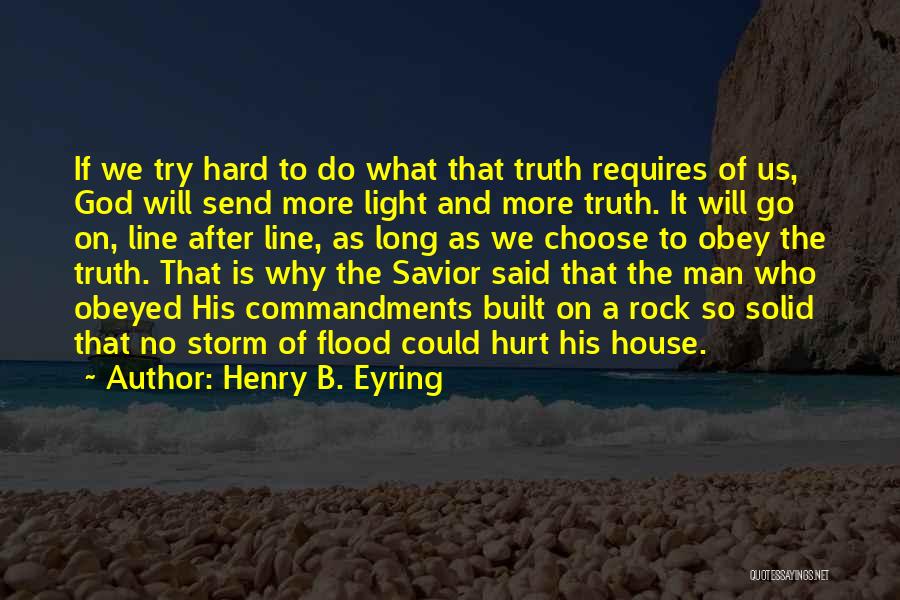 Henry B. Eyring Quotes: If We Try Hard To Do What That Truth Requires Of Us, God Will Send More Light And More Truth.