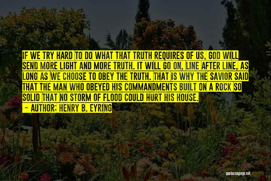 Henry B. Eyring Quotes: If We Try Hard To Do What That Truth Requires Of Us, God Will Send More Light And More Truth.