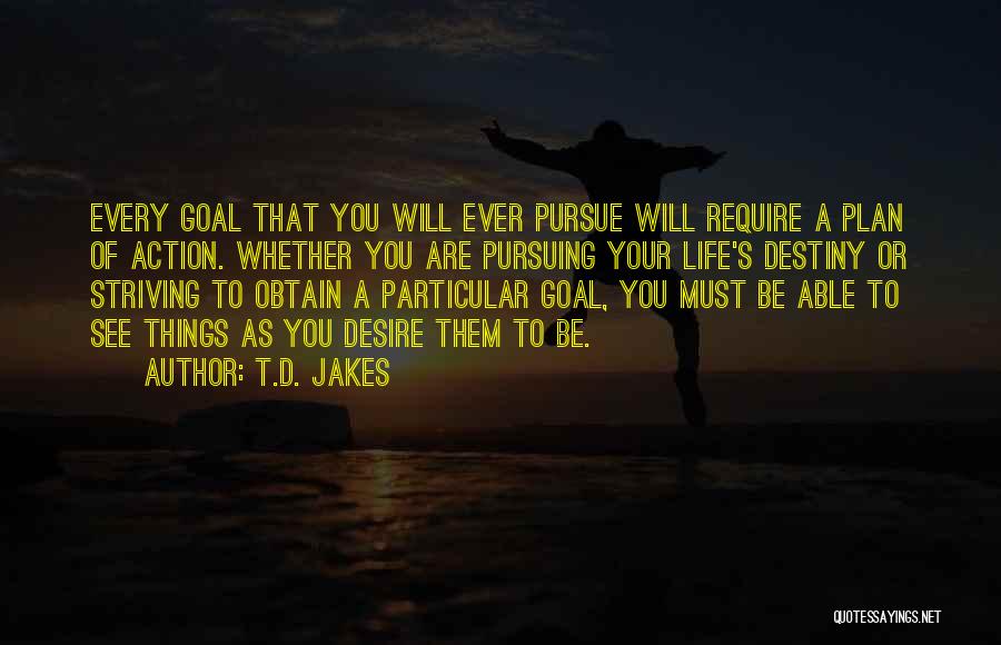 T.D. Jakes Quotes: Every Goal That You Will Ever Pursue Will Require A Plan Of Action. Whether You Are Pursuing Your Life's Destiny