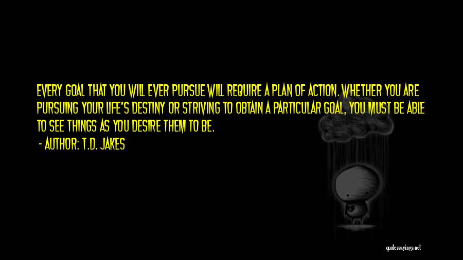 T.D. Jakes Quotes: Every Goal That You Will Ever Pursue Will Require A Plan Of Action. Whether You Are Pursuing Your Life's Destiny