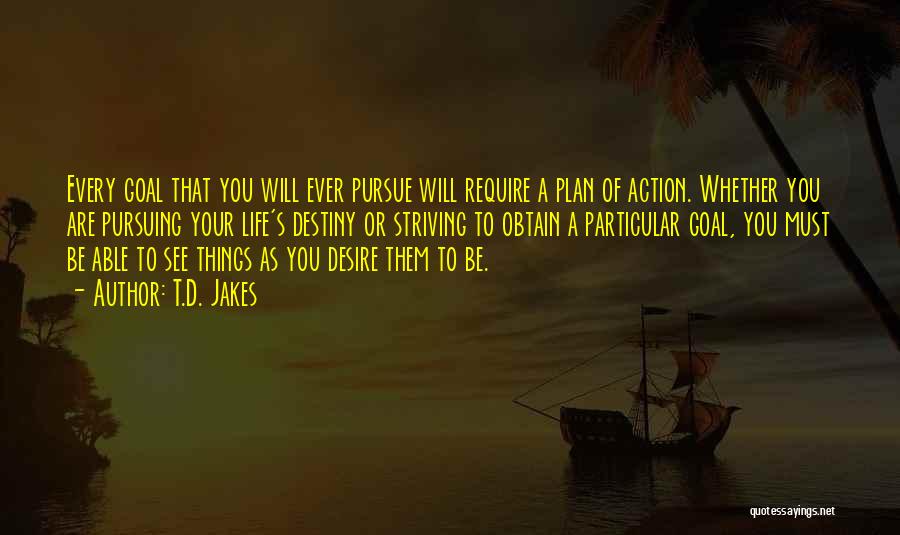 T.D. Jakes Quotes: Every Goal That You Will Ever Pursue Will Require A Plan Of Action. Whether You Are Pursuing Your Life's Destiny