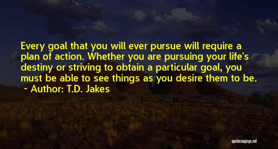 T.D. Jakes Quotes: Every Goal That You Will Ever Pursue Will Require A Plan Of Action. Whether You Are Pursuing Your Life's Destiny