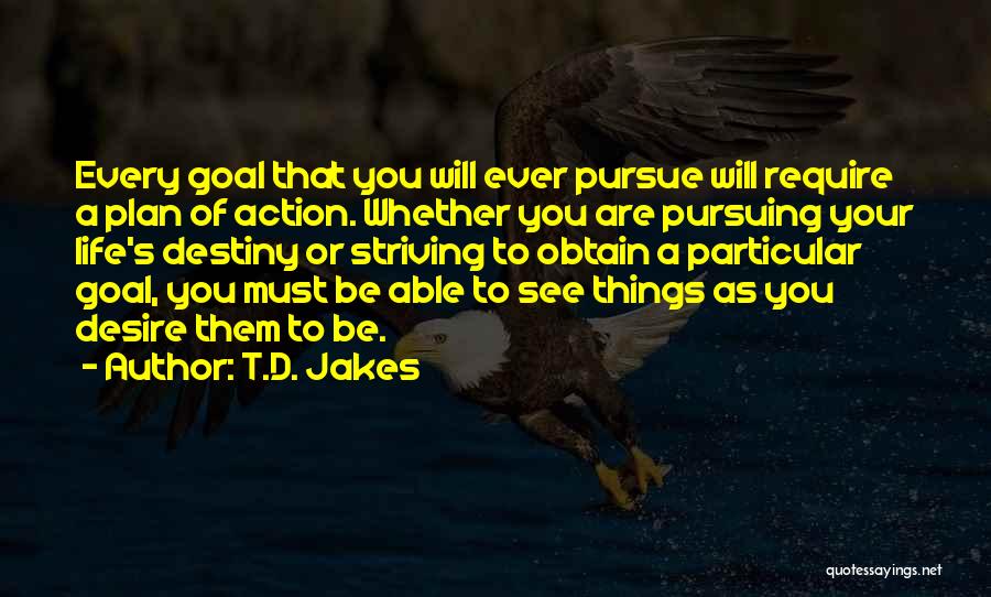 T.D. Jakes Quotes: Every Goal That You Will Ever Pursue Will Require A Plan Of Action. Whether You Are Pursuing Your Life's Destiny