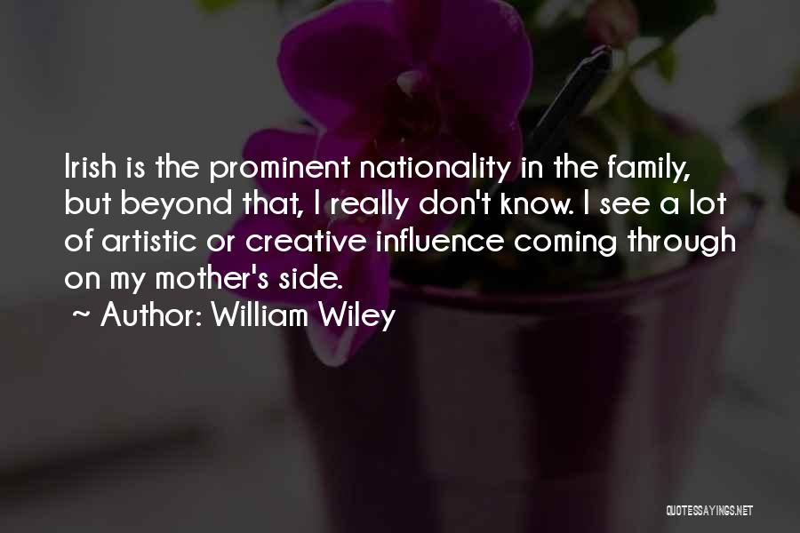 William Wiley Quotes: Irish Is The Prominent Nationality In The Family, But Beyond That, I Really Don't Know. I See A Lot Of