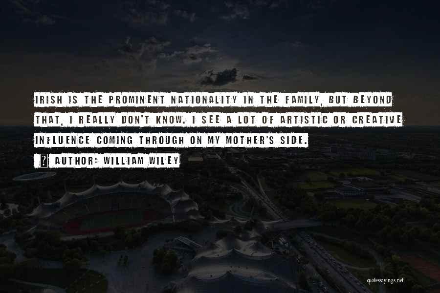 William Wiley Quotes: Irish Is The Prominent Nationality In The Family, But Beyond That, I Really Don't Know. I See A Lot Of