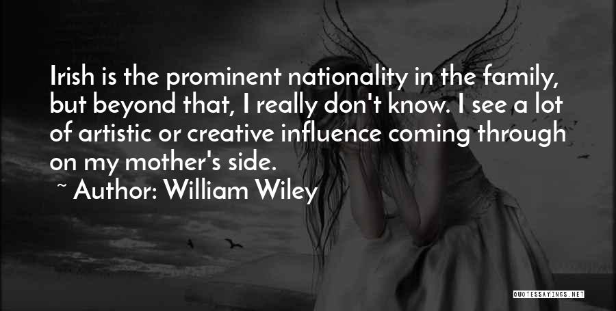 William Wiley Quotes: Irish Is The Prominent Nationality In The Family, But Beyond That, I Really Don't Know. I See A Lot Of