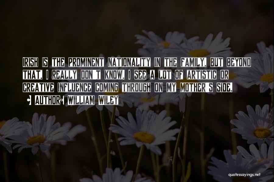 William Wiley Quotes: Irish Is The Prominent Nationality In The Family, But Beyond That, I Really Don't Know. I See A Lot Of