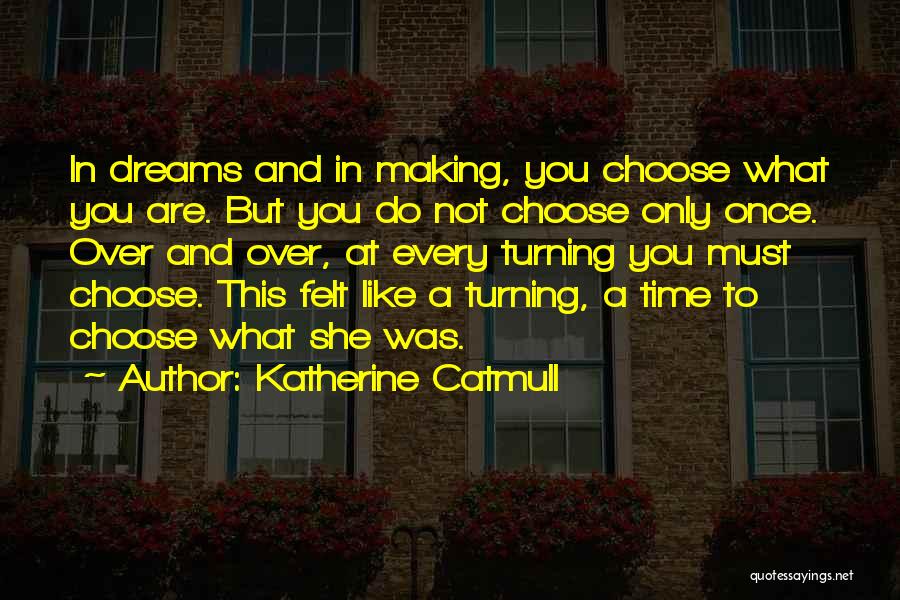 Katherine Catmull Quotes: In Dreams And In Making, You Choose What You Are. But You Do Not Choose Only Once. Over And Over,