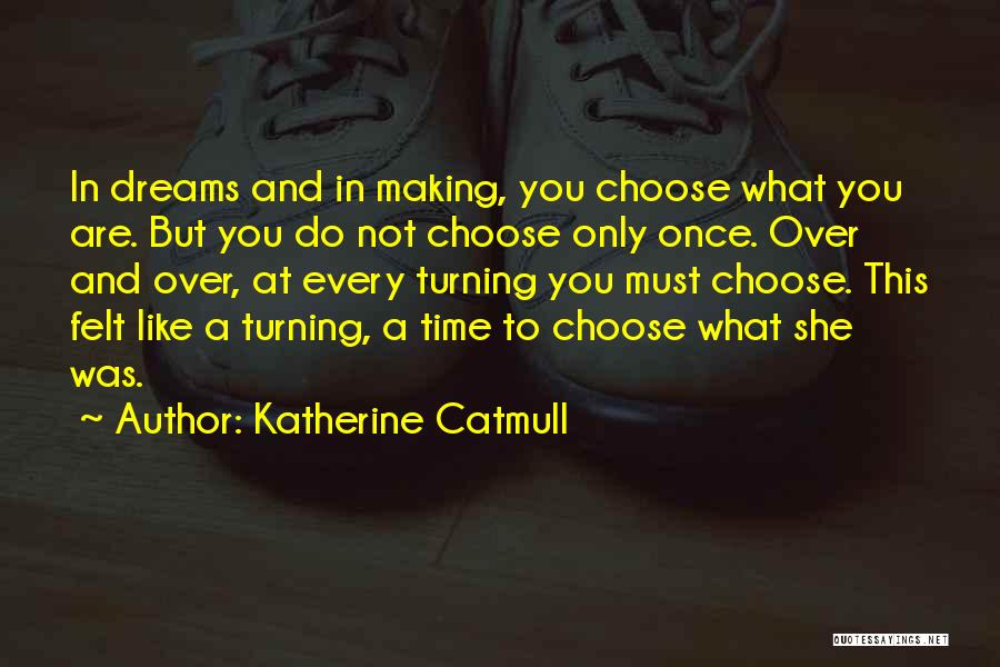 Katherine Catmull Quotes: In Dreams And In Making, You Choose What You Are. But You Do Not Choose Only Once. Over And Over,