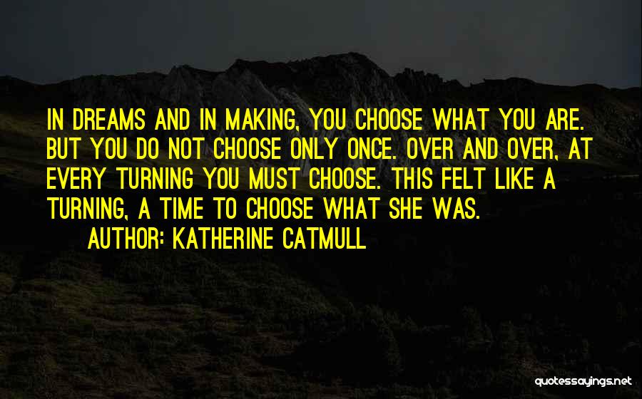 Katherine Catmull Quotes: In Dreams And In Making, You Choose What You Are. But You Do Not Choose Only Once. Over And Over,