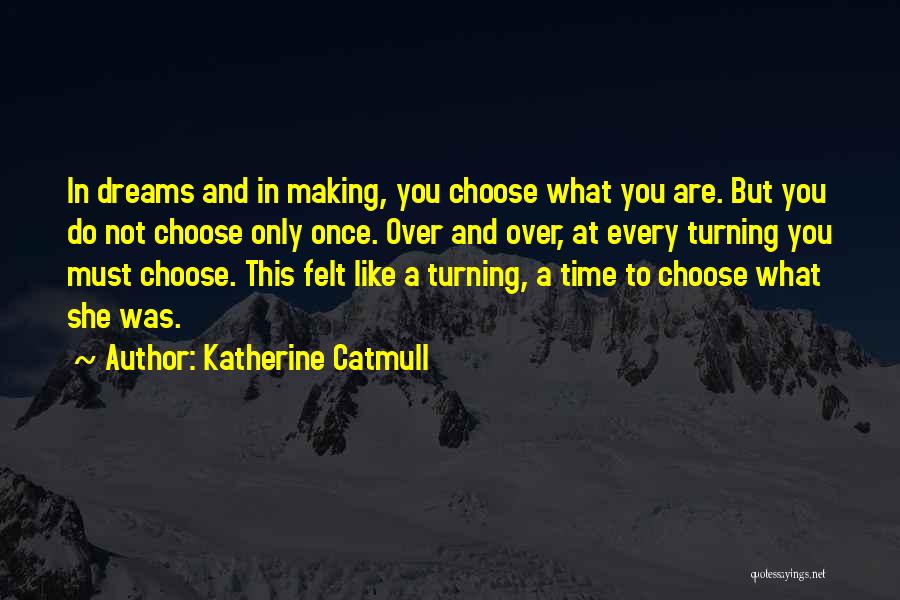 Katherine Catmull Quotes: In Dreams And In Making, You Choose What You Are. But You Do Not Choose Only Once. Over And Over,