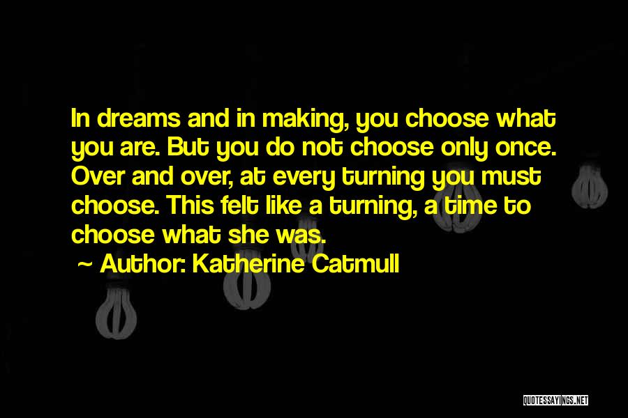 Katherine Catmull Quotes: In Dreams And In Making, You Choose What You Are. But You Do Not Choose Only Once. Over And Over,