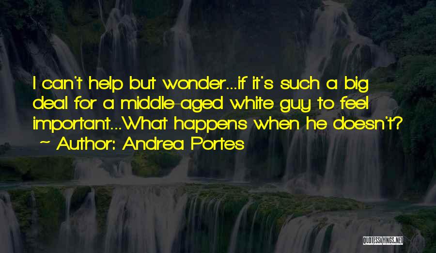 Andrea Portes Quotes: I Can't Help But Wonder...if It's Such A Big Deal For A Middle-aged White Guy To Feel Important...what Happens When