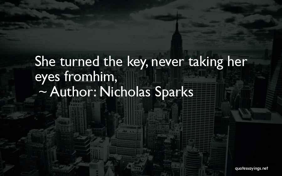 Nicholas Sparks Quotes: She Turned The Key, Never Taking Her Eyes Fromhim,