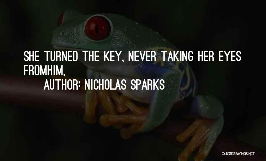 Nicholas Sparks Quotes: She Turned The Key, Never Taking Her Eyes Fromhim,