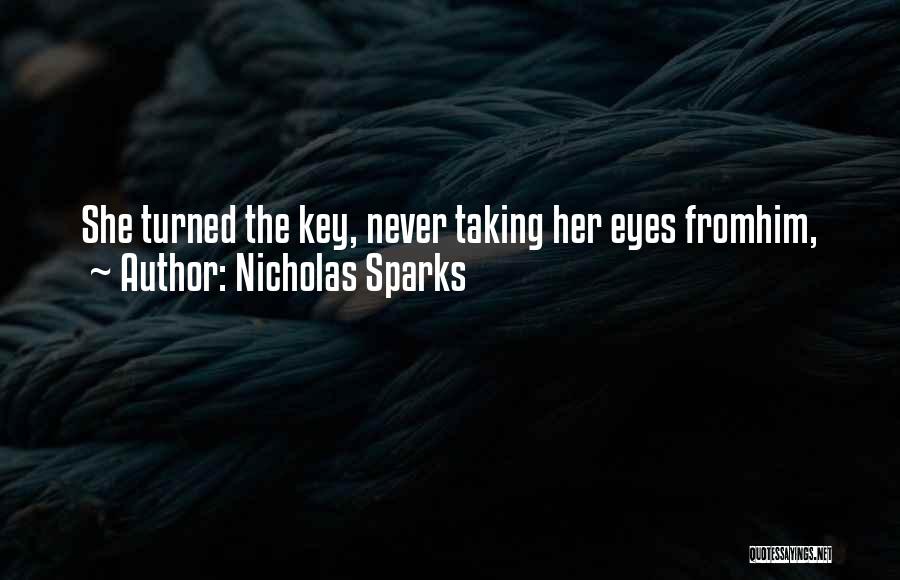 Nicholas Sparks Quotes: She Turned The Key, Never Taking Her Eyes Fromhim,
