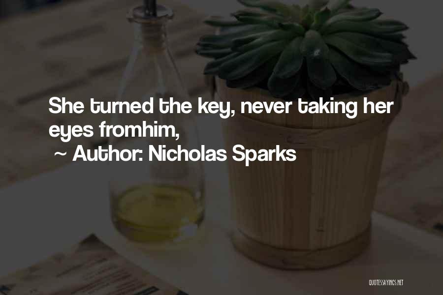 Nicholas Sparks Quotes: She Turned The Key, Never Taking Her Eyes Fromhim,