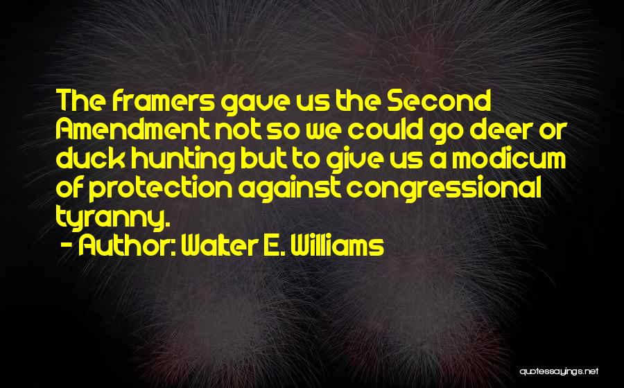 Walter E. Williams Quotes: The Framers Gave Us The Second Amendment Not So We Could Go Deer Or Duck Hunting But To Give Us