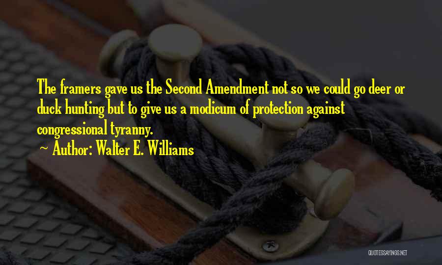 Walter E. Williams Quotes: The Framers Gave Us The Second Amendment Not So We Could Go Deer Or Duck Hunting But To Give Us