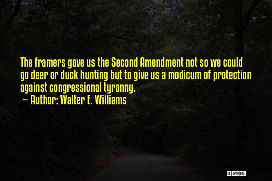 Walter E. Williams Quotes: The Framers Gave Us The Second Amendment Not So We Could Go Deer Or Duck Hunting But To Give Us