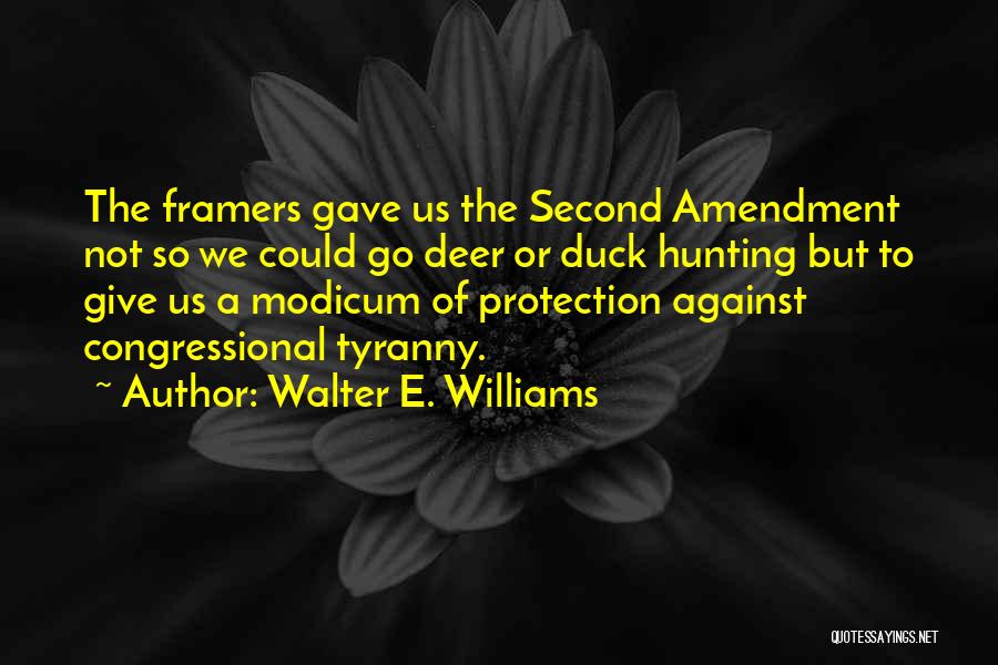 Walter E. Williams Quotes: The Framers Gave Us The Second Amendment Not So We Could Go Deer Or Duck Hunting But To Give Us