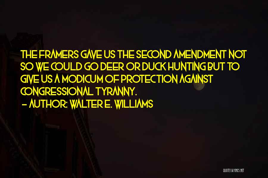 Walter E. Williams Quotes: The Framers Gave Us The Second Amendment Not So We Could Go Deer Or Duck Hunting But To Give Us
