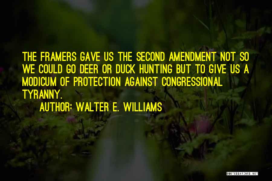 Walter E. Williams Quotes: The Framers Gave Us The Second Amendment Not So We Could Go Deer Or Duck Hunting But To Give Us