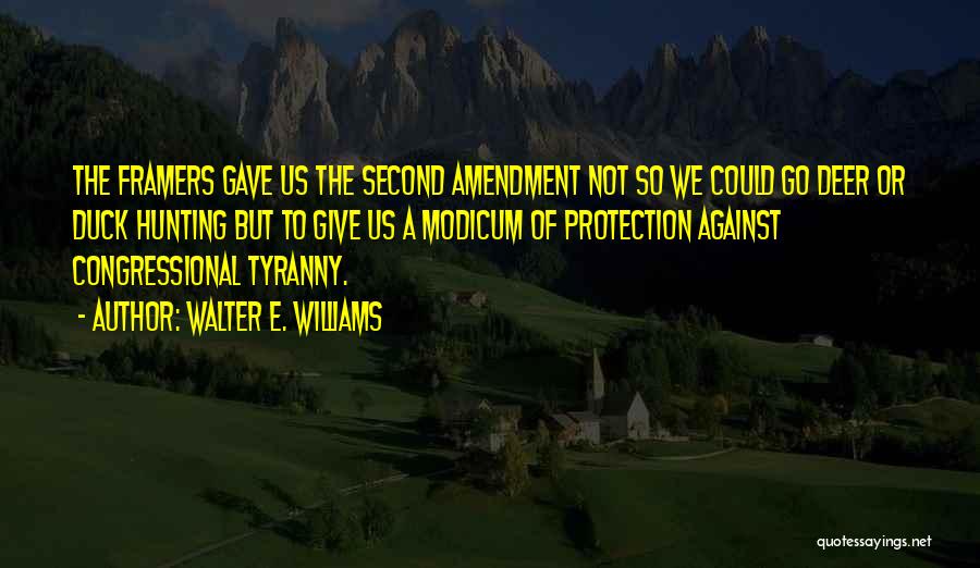 Walter E. Williams Quotes: The Framers Gave Us The Second Amendment Not So We Could Go Deer Or Duck Hunting But To Give Us