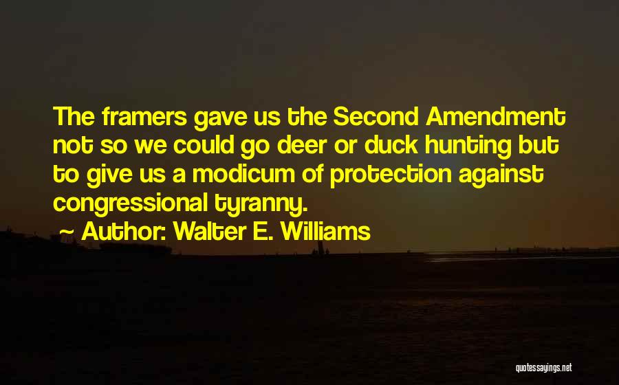 Walter E. Williams Quotes: The Framers Gave Us The Second Amendment Not So We Could Go Deer Or Duck Hunting But To Give Us