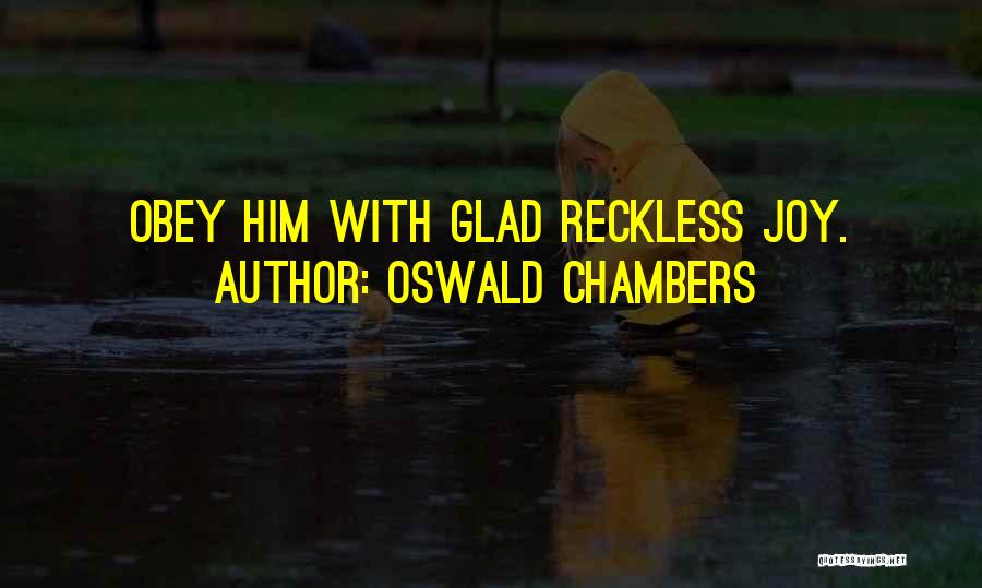 Oswald Chambers Quotes: Obey Him With Glad Reckless Joy.
