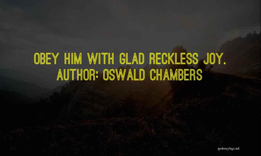 Oswald Chambers Quotes: Obey Him With Glad Reckless Joy.