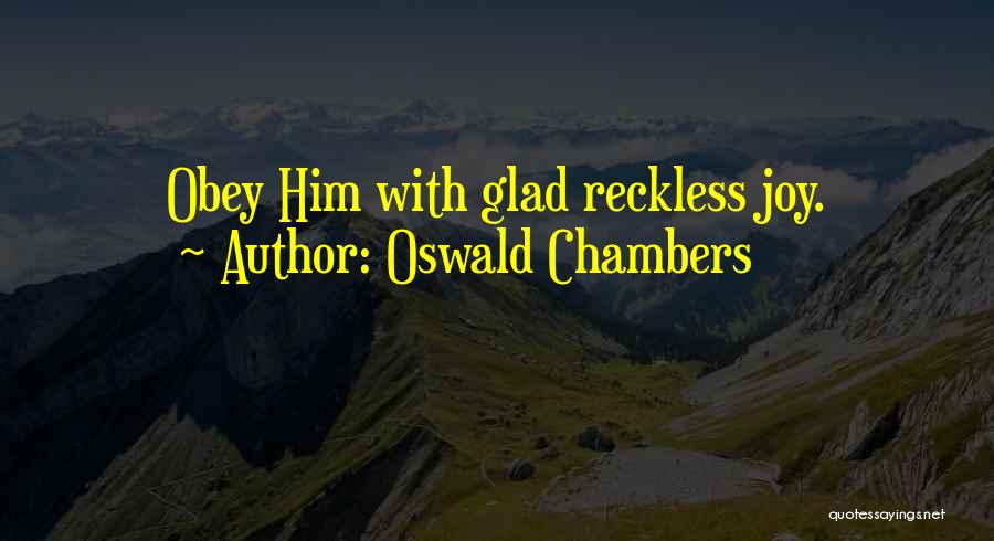Oswald Chambers Quotes: Obey Him With Glad Reckless Joy.