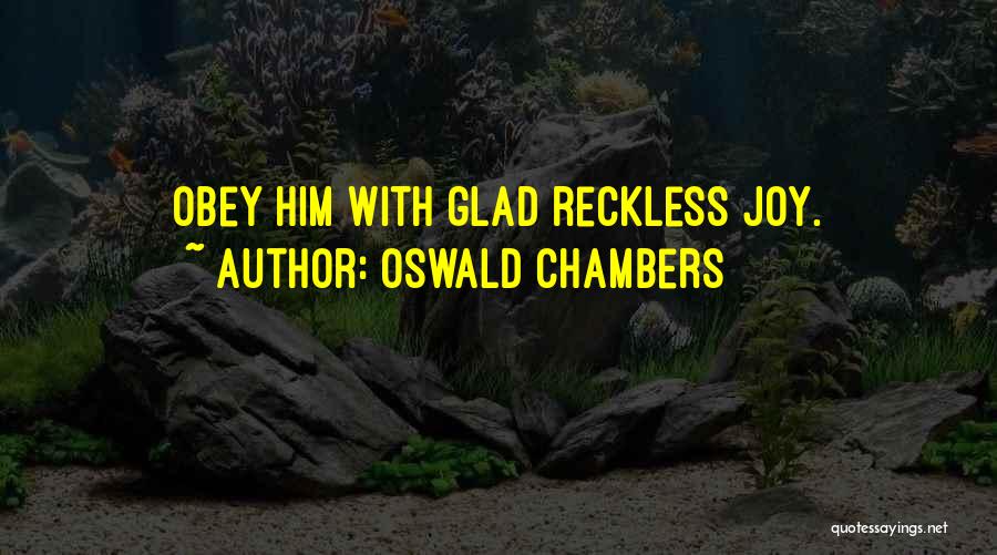 Oswald Chambers Quotes: Obey Him With Glad Reckless Joy.