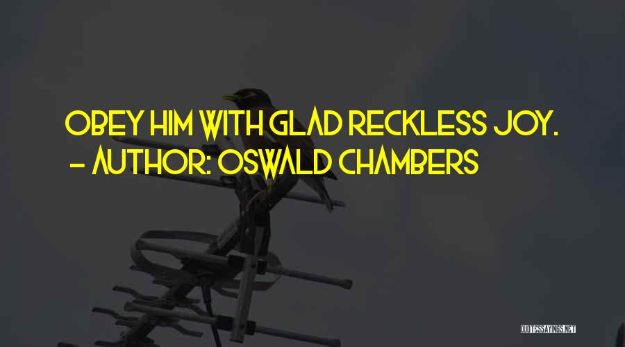 Oswald Chambers Quotes: Obey Him With Glad Reckless Joy.
