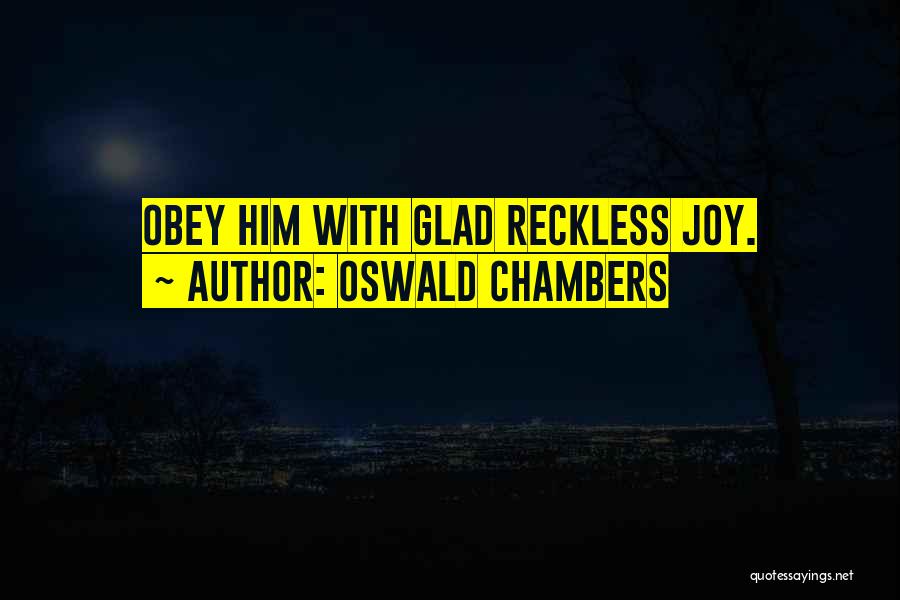 Oswald Chambers Quotes: Obey Him With Glad Reckless Joy.