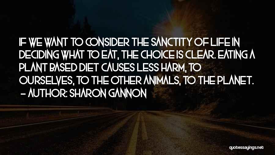 Sharon Gannon Quotes: If We Want To Consider The Sanctity Of Life In Deciding What To Eat, The Choice Is Clear. Eating A