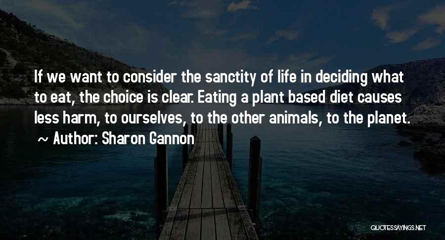 Sharon Gannon Quotes: If We Want To Consider The Sanctity Of Life In Deciding What To Eat, The Choice Is Clear. Eating A